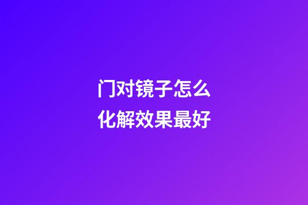 门对镜子怎么化解效果最好