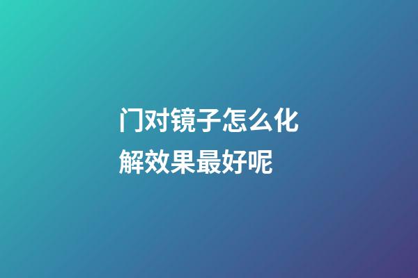 门对镜子怎么化解效果最好呢