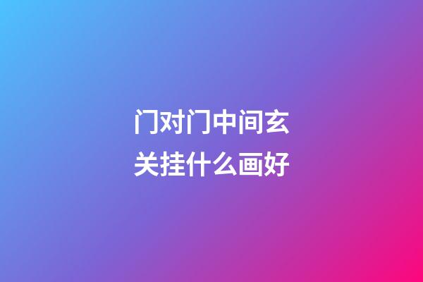 门对门中间玄关挂什么画好