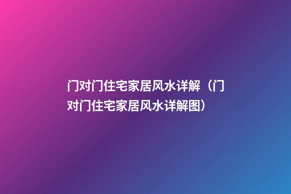 门对门住宅家居风水详解（门对门住宅家居风水详解图）