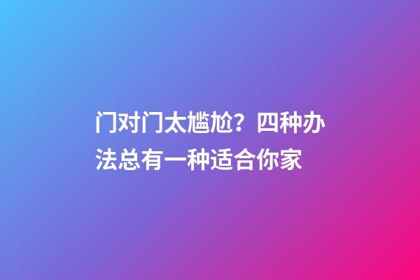 门对门太尴尬？四种办法总有一种适合你家