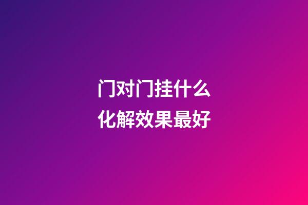 门对门挂什么化解效果最好
