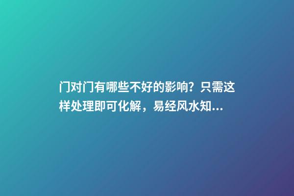 门对门有哪些不好的影响？只需这样处理即可化解，易经风水知识