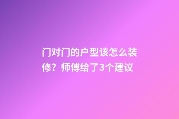门对门的户型该怎么装修？师傅给了3个建议