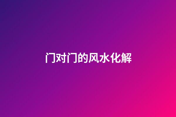 门对门的风水化解