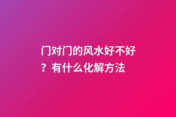 门对门的风水好不好？有什么化解方法