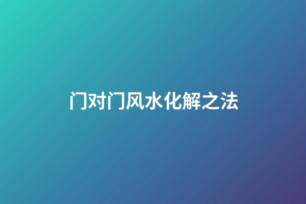 门对门风水化解之法