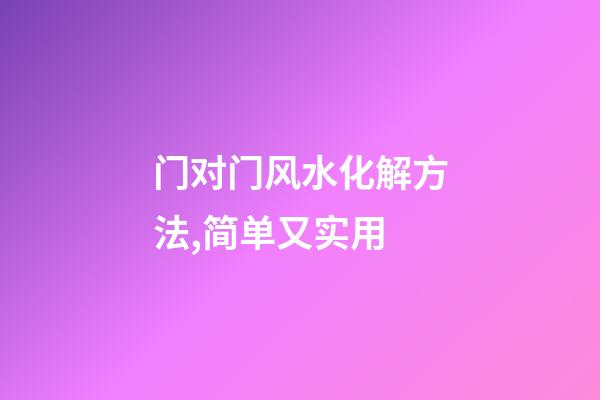 门对门风水化解方法,简单又实用