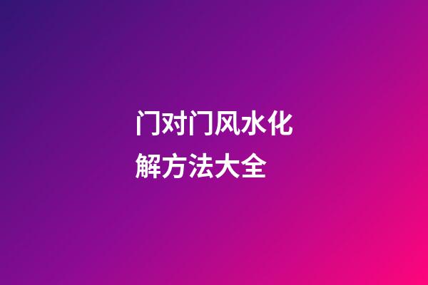 门对门风水化解方法大全