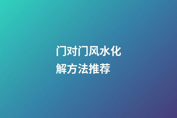 门对门风水化解方法推荐