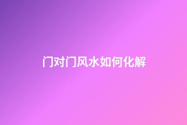 门对门风水如何化解