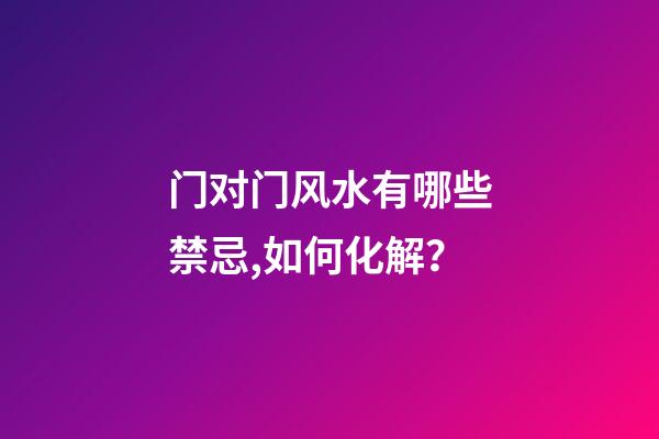 门对门风水有哪些禁忌,如何化解？