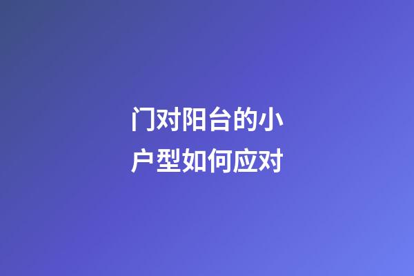 门对阳台的小户型如何应对