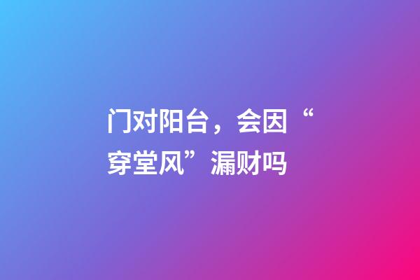 门对阳台，会因“穿堂风”漏财吗