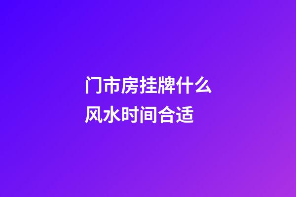 门市房挂牌什么风水时间合适