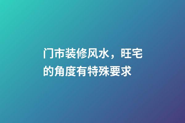 门市装修风水，旺宅的角度有特殊要求