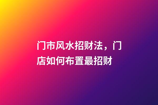 门市风水招财法，门店如何布置最招财