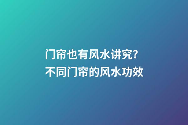 门帘也有风水讲究？不同门帘的风水功效