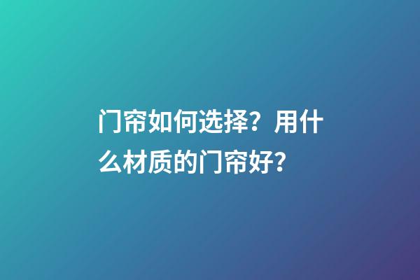 门帘如何选择？用什么材质的门帘好？