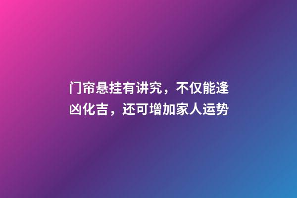门帘悬挂有讲究，不仅能逢凶化吉，还可增加家人运势