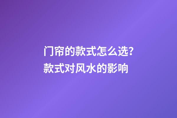 门帘的款式怎么选？款式对风水的影响