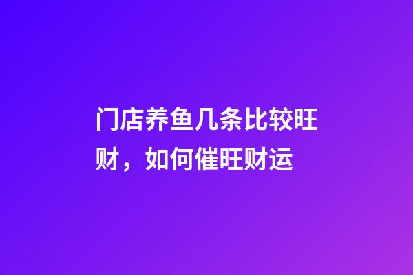 门店养鱼几条比较旺财，如何催旺财运