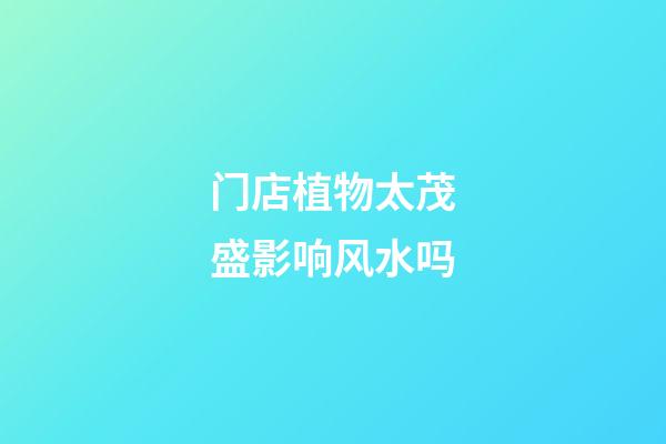 门店植物太茂盛影响风水吗