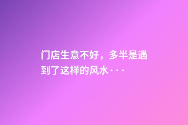 门店生意不好，多半是遇到了这样的风水···