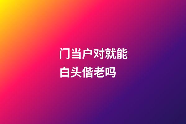 门当户对就能白头偕老吗
