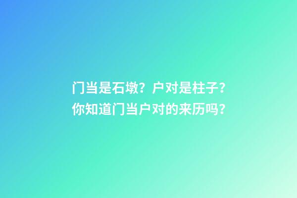 门当是石墩？户对是柱子？你知道门当户对的来历吗？