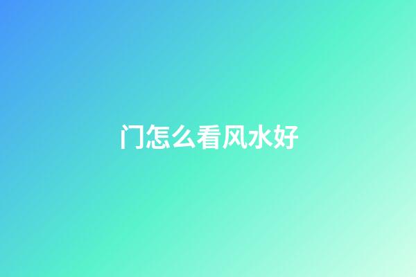 门怎么看风水好