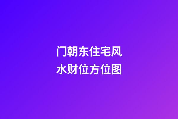 门朝东住宅风水财位方位图