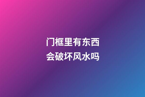 门框里有东西会破坏风水吗