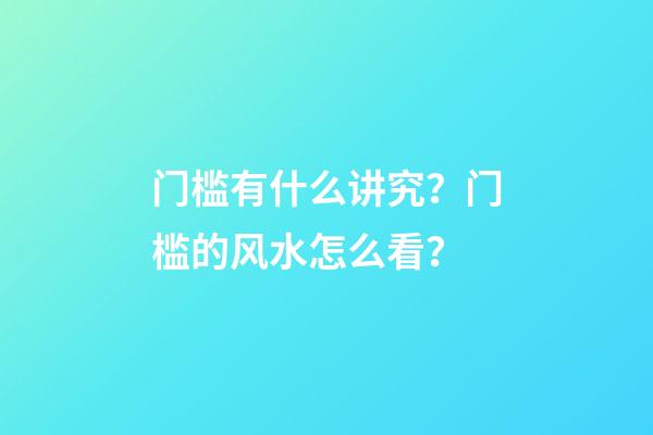 门槛有什么讲究？门槛的风水怎么看？