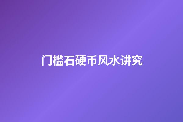 门槛石硬币风水讲究