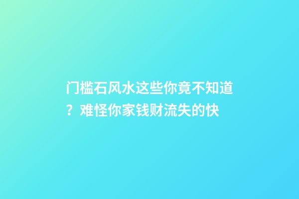 门槛石风水这些你竟不知道？难怪你家钱财流失的快