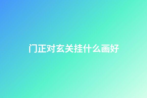 门正对玄关挂什么画好