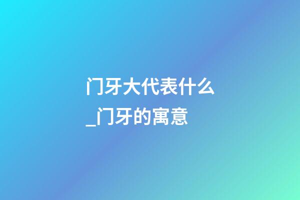门牙大代表什么_门牙的寓意