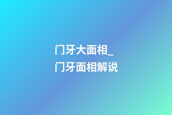 门牙大面相_门牙面相解说