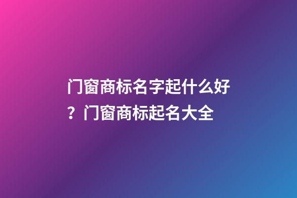 门窗商标名字起什么好？门窗商标起名大全-第1张-商标起名-玄机派