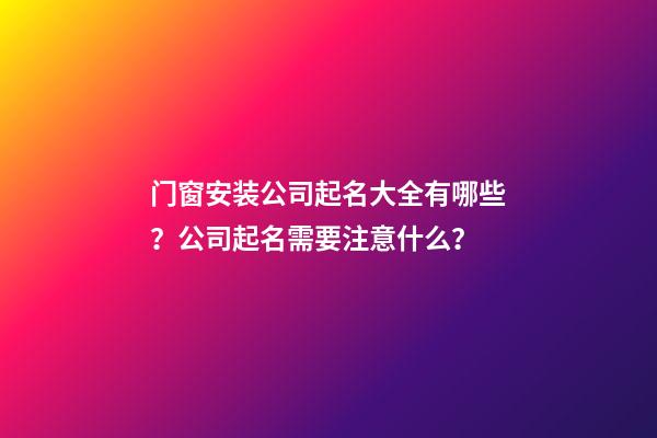 门窗安装公司起名大全有哪些？公司起名需要注意什么？-第1张-公司起名-玄机派