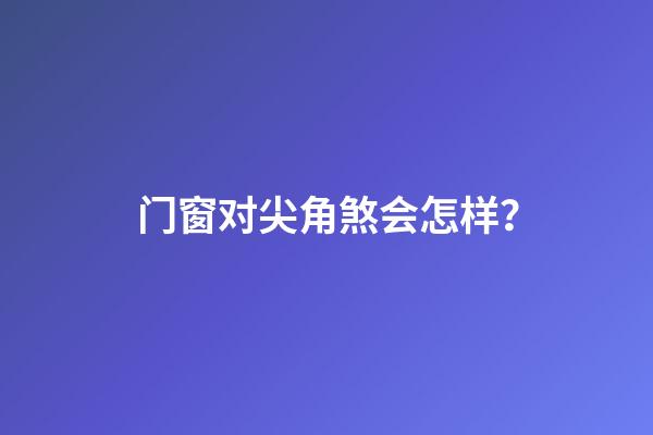 门窗对尖角煞会怎样？