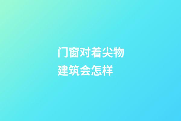 门窗对着尖物建筑会怎样