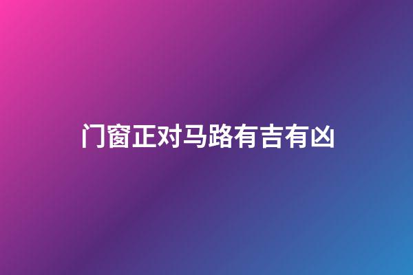 门窗正对马路有吉有凶