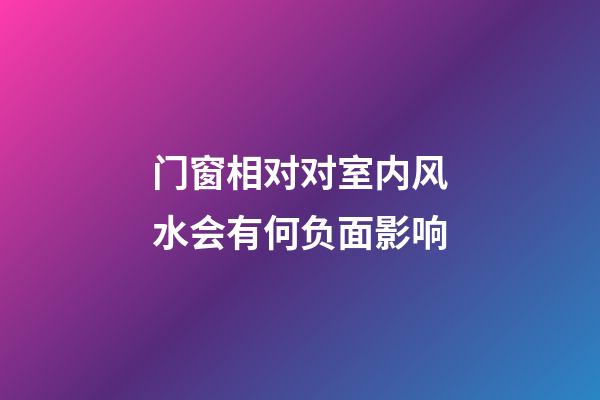 门窗相对对室内风水会有何负面影响