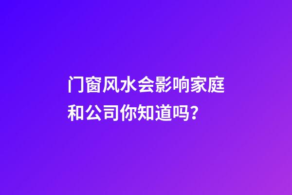 门窗风水会影响家庭和公司你知道吗？