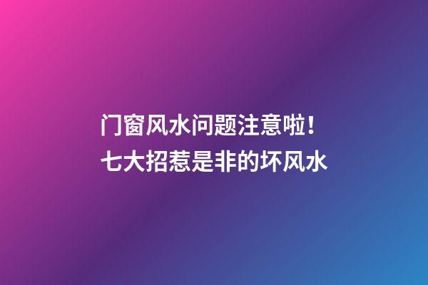 门窗风水问题注意啦！七大招惹是非的坏风水