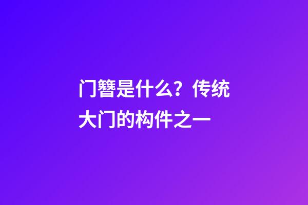 门簪是什么？传统大门的构件之一