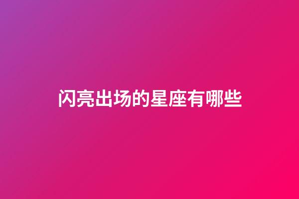 闪亮出场的星座有哪些-第1张-星座运势-玄机派