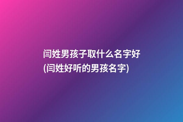 闫姓男孩子取什么名字好(闫姓好听的男孩名字)